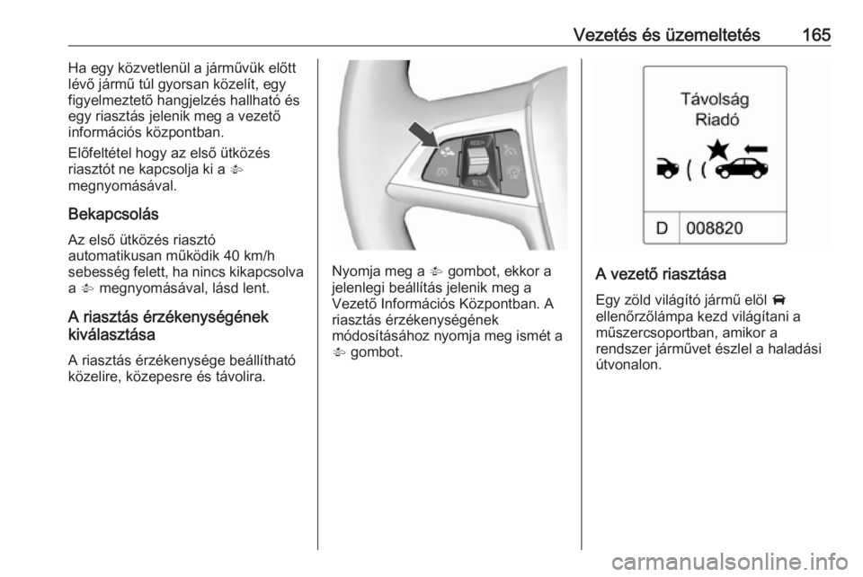 OPEL CASCADA 2019  Kezelési útmutató (in Hungarian) Vezetés és üzemeltetés165Ha egy közvetlenül a járművük előtt
lévő jármű túl gyorsan közelít, egy
figyelmeztető hangjelzés hallható és
egy riasztás jelenik meg a vezető
informác OPEL CASCADA 2019  Kezelési útmutató (in Hungarian) Vezetés és üzemeltetés165Ha egy közvetlenül a járművük előtt
lévő jármű túl gyorsan közelít, egy
figyelmeztető hangjelzés hallható és
egy riasztás jelenik meg a vezető
informác