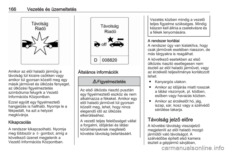 OPEL CASCADA 2019  Kezelési útmutató (in Hungarian) 166Vezetés és üzemeltetés
Amikor az elöl haladó járműig a
távolság túl kicsire csökken vagy
amikor túl gyorsan közelít meg egy
másik járművet és ütközés fenyeget, az ütközési  OPEL CASCADA 2019  Kezelési útmutató (in Hungarian) 166Vezetés és üzemeltetés
Amikor az elöl haladó járműig a
távolság túl kicsire csökken vagy
amikor túl gyorsan közelít meg egy
másik járművet és ütközés fenyeget, az ütközési