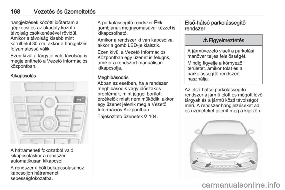 OPEL CASCADA 2019  Kezelési útmutató (in Hungarian) 168Vezetés és üzemeltetéshangjelzések közötti időtartam a
gépkocsi és az akadály közötti
távolság csökkenésével rövidül.
Amikor a távolság kisebb mint
körülbelül 30 cm, akkor  OPEL CASCADA 2019  Kezelési útmutató (in Hungarian) 168Vezetés és üzemeltetéshangjelzések közötti időtartam a
gépkocsi és az akadály közötti
távolság csökkenésével rövidül.
Amikor a távolság kisebb mint
körülbelül 30 cm, akkor