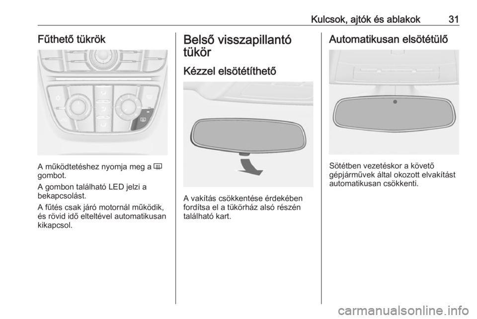 OPEL CASCADA 2019  Kezelési útmutató (in Hungarian) Kulcsok, ajtók és ablakok31Fűthető tükrök
A működtetéshez nyomja meg a Ü
gombot.
A gombon található LED jelzi a
bekapcsolást.
A fűtés csak járó motornál működik,
és rövid idő el