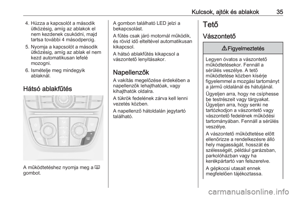 OPEL CASCADA 2019  Kezelési útmutató (in Hungarian) Kulcsok, ajtók és ablakok354. Húzza a kapcsolót a másodikütközésig, amíg az ablakok el
nem kezdenek csukódni, majd
tartsa további 4 másodpercig.
5. Nyomja a kapcsolót a második ütközé