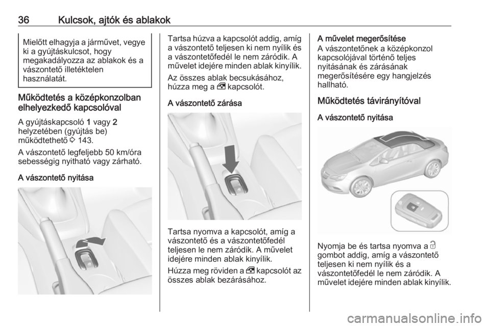 OPEL CASCADA 2019  Kezelési útmutató (in Hungarian) 36Kulcsok, ajtók és ablakokMielőtt elhagyja a járművet, vegyeki a gyújtáskulcsot, hogy
megakadályozza az ablakok és a vászontető illetéktelen
használatát.
Működtetés a középkonzolba