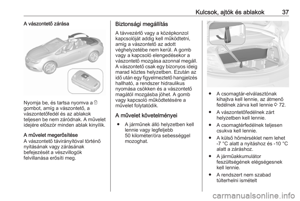 OPEL CASCADA 2019  Kezelési útmutató (in Hungarian) Kulcsok, ajtók és ablakok37A vászontető zárása
Nyomja be, és tartsa nyomva a e
gombot, amíg a vászontető, a
vászontetőfedél és az ablakok
teljesen be nem záródnak. A művelet idejére 
