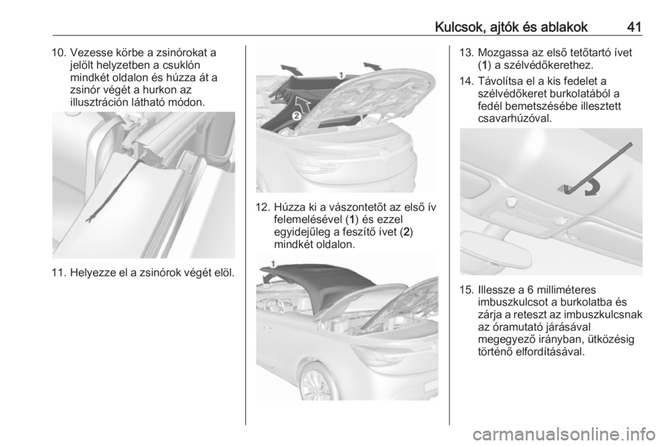 OPEL CASCADA 2019 Kezelési útmutató (in Hungarian) Kulcsok, ajtók és ablakok4110. Vezesse körbe a zsinórokat ajelölt helyzetben a csuklón
mindkét oldalon és húzza át a
zsinór végét a hurkon az
illusztráción látható módon.
11. Helyezz OPEL CASCADA 2019 Kezelési útmutató (in Hungarian) Kulcsok, ajtók és ablakok4110. Vezesse körbe a zsinórokat ajelölt helyzetben a csuklón
mindkét oldalon és húzza át a
zsinór végét a hurkon az
illusztráción látható módon.
11. Helyezz