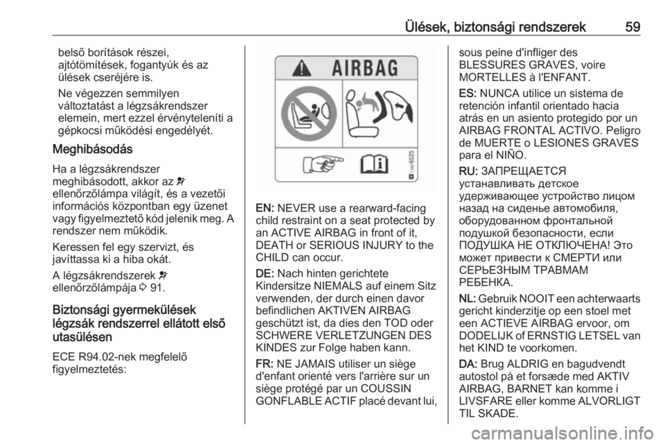 OPEL CASCADA 2019  Kezelési útmutató (in Hungarian) Ülések, biztonsági rendszerek59belső borítások részei,
ajtótömítések, fogantyúk és az
ülések cseréjére is.
Ne végezzen semmilyen
változtatást a légzsákrendszer
elemein, mert ezze