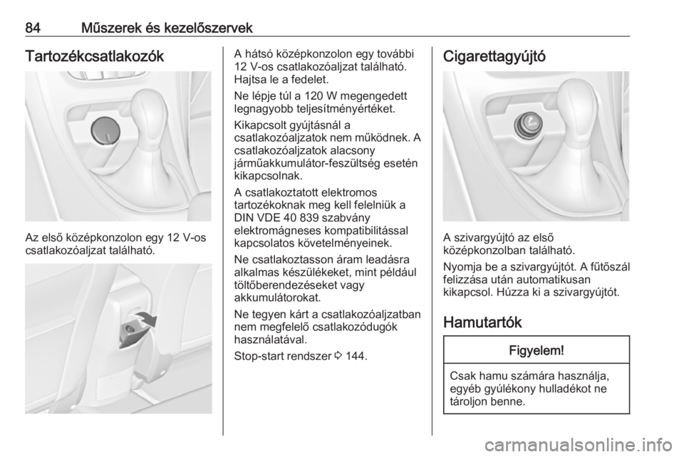 OPEL CASCADA 2019  Kezelési útmutató (in Hungarian) 84Műszerek és kezelőszervekTartozékcsatlakozók
Az első középkonzolon egy 12 V-os
csatlakozóaljzat található.
A hátsó középkonzolon egy további
12 V-os csatlakozóaljzat található.
Ha