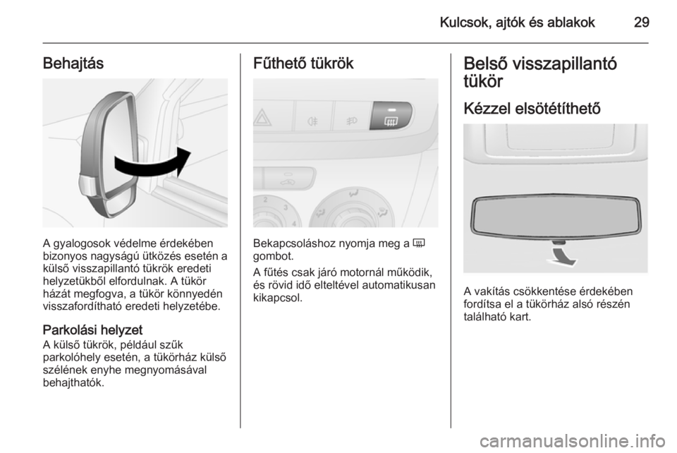 OPEL COMBO 2014  Kezelési útmutató (in Hungarian) Kulcsok, ajtók és ablakok29Behajtás
A gyalogosok védelme érdekében
bizonyos nagyságú ütközés esetén a külső visszapillantó tükrök eredeti
helyzetükből elfordulnak. A tükör
házát OPEL COMBO 2014  Kezelési útmutató (in Hungarian) Kulcsok, ajtók és ablakok29Behajtás
A gyalogosok védelme érdekében
bizonyos nagyságú ütközés esetén a külső visszapillantó tükrök eredeti
helyzetükből elfordulnak. A tükör
házát