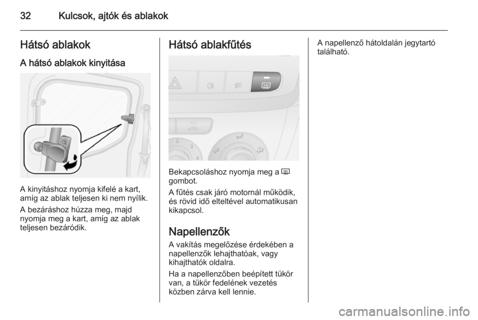 OPEL COMBO 2014  Kezelési útmutató (in Hungarian) 32Kulcsok, ajtók és ablakokHátsó ablakok
A hátsó ablakok kinyitása
A kinyitáshoz nyomja kifelé a kart,
amíg az ablak teljesen ki nem nyílik.
A bezáráshoz húzza meg, majd
nyomja meg a kar OPEL COMBO 2014  Kezelési útmutató (in Hungarian) 32Kulcsok, ajtók és ablakokHátsó ablakok
A hátsó ablakok kinyitása
A kinyitáshoz nyomja kifelé a kart,
amíg az ablak teljesen ki nem nyílik.
A bezáráshoz húzza meg, majd
nyomja meg a kar