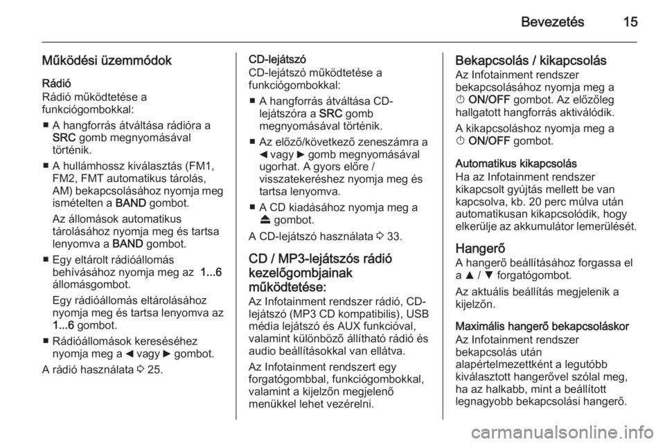 OPEL COMBO 2015  Infotainment kézikönyv (in Hungarian) Bevezetés15
Működési üzemmódokRádió
Rádió működtetése a
funkciógombokkal:
■ A hangforrás átváltása rádióra a SRC  gomb megnyomásával
történik.
■ A hullámhossz kiválasztá