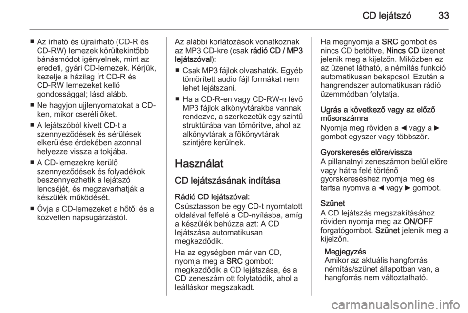 OPEL COMBO 2015 Infotainment kézikönyv (in Hungarian) CD lejátszó33
■ Az írható és újraírható (CD-R ésCD-RW) lemezek körültekintőbb
bánásmódot igényelnek, mint az
eredeti, gyári CD-lemezek. Kérjük,
kezelje a házilag írt CD-R és
CD OPEL COMBO 2015 Infotainment kézikönyv (in Hungarian) CD lejátszó33
■ Az írható és újraírható (CD-R ésCD-RW) lemezek körültekintőbb
bánásmódot igényelnek, mint az
eredeti, gyári CD-lemezek. Kérjük,
kezelje a házilag írt CD-R és
CD