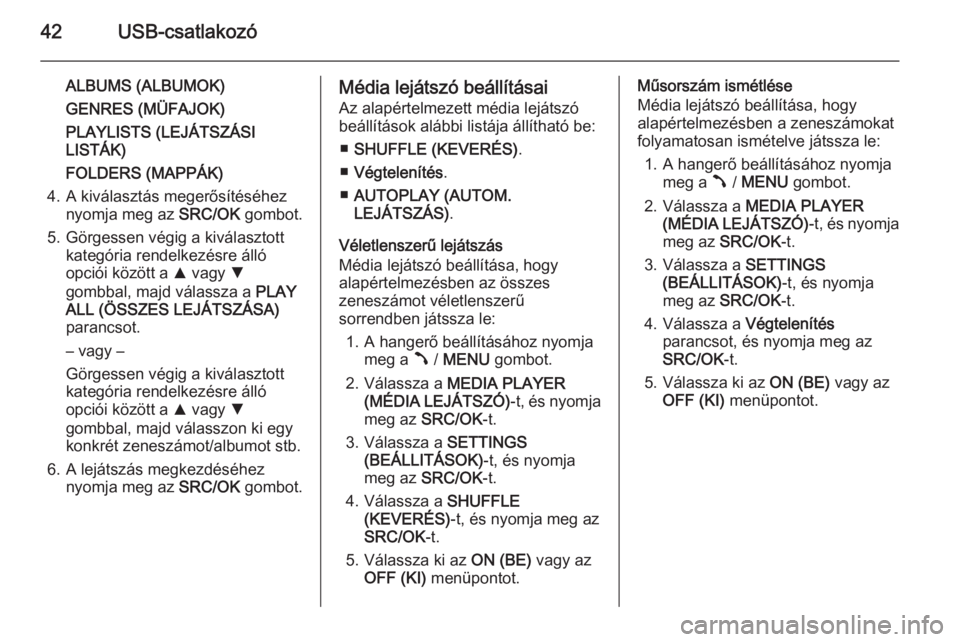 OPEL COMBO 2015  Infotainment kézikönyv (in Hungarian) 42USB-csatlakozó
ALBUMS (ALBUMOK)
GENRES (MÜFAJOK)
PLAYLISTS (LEJÁTSZÁSI
LISTÁK)
FOLDERS (MAPPÁK)
4. A kiválasztás megerősítéséhez nyomja meg az  SRC/OK gombot.
5. Görgessen végig a kiv�