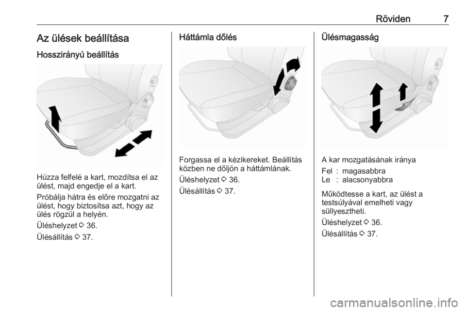OPEL COMBO 2017  Kezelési útmutató (in Hungarian) Röviden7Az ülések beállítása
Hosszirányú beállítás
Húzza felfelé a kart, mozdítsa el az
ülést, majd engedje el a kart.
Próbálja hátra és előre mozgatni az
ülést, hogy biztosíts