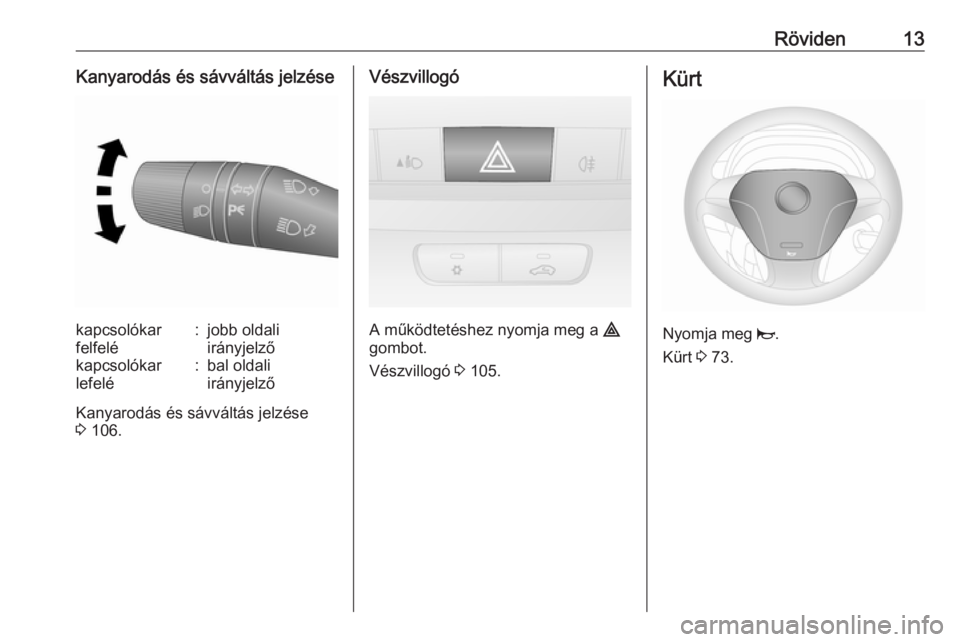 OPEL COMBO D 2017.5  Kezelési útmutató (in Hungarian) Röviden13Kanyarodás és sávváltás jelzésekapcsolókar
felfelé:jobb oldali
irányjelzőkapcsolókar
lefelé:bal oldali
irányjelző
Kanyarodás és sávváltás jelzése
3  106.
Vészvillogó
A 