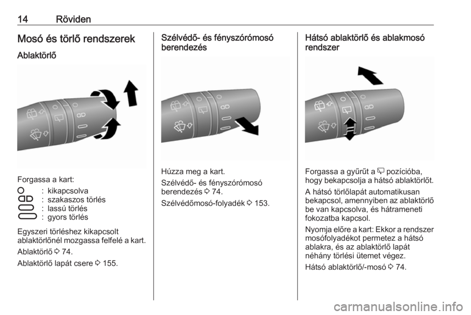 OPEL COMBO D 2017.5  Kezelési útmutató (in Hungarian) 14RövidenMosó és törlő rendszerek
Ablaktörlő
Forgassa a kart:
§:kikapcsolvaÇ:szakaszos törlésÈ:lassú törlésÉ:gyors törlés
Egyszeri törléshez kikapcsolt
ablaktörlőnél mozgassa fe