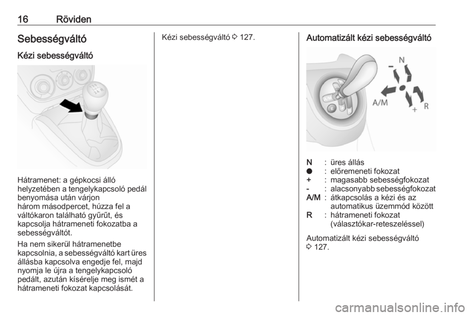 OPEL COMBO D 2017.5  Kezelési útmutató (in Hungarian) 16RövidenSebességváltó
Kézi sebességváltó
Hátramenet: a gépkocsi álló
helyzetében a tengelykapcsoló pedál benyomása után várjon
három másodpercet, húzza fel a
váltókaron találh