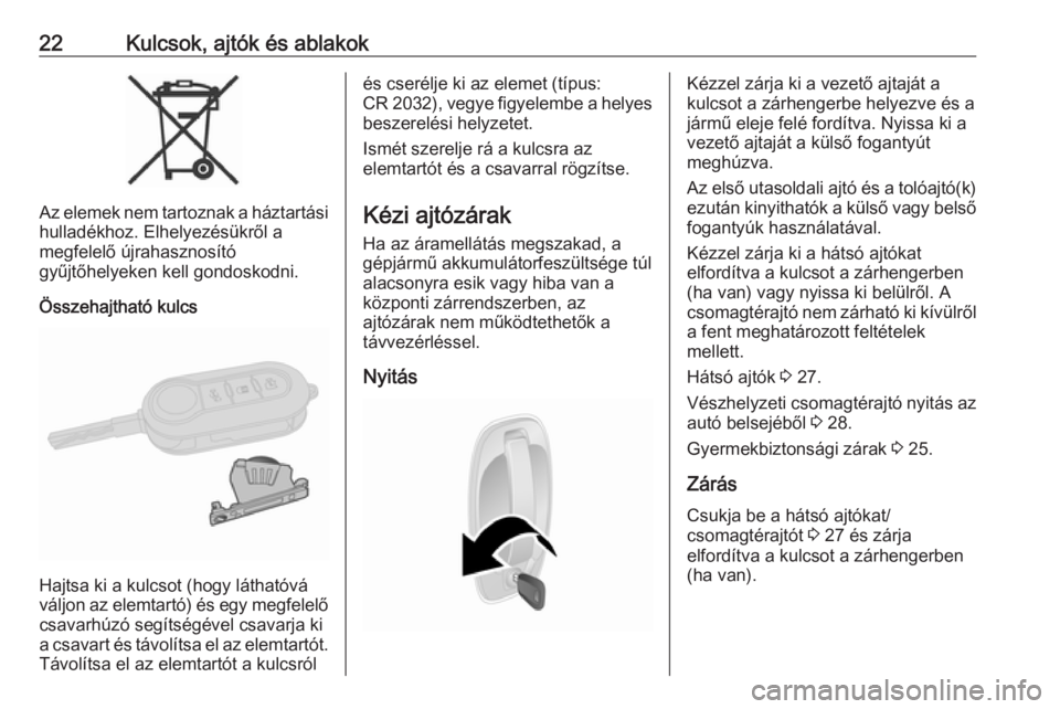 OPEL COMBO D 2017.5  Kezelési útmutató (in Hungarian) 22Kulcsok, ajtók és ablakok
Az elemek nem tartoznak a háztartási
hulladékhoz. Elhelyezésükről a
megfelelő újrahasznosító
gyűjtőhelyeken kell gondoskodni.
Összehajtható kulcs
Hajtsa ki 