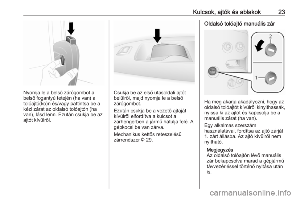 OPEL COMBO D 2017.5  Kezelési útmutató (in Hungarian) Kulcsok, ajtók és ablakok23
Nyomja le a belső zárógombot a
belső fogantyú tetején (ha van) a
tolóajtó(ko)n és/vagy pattintsa be a kézi zárat az oldalsó tolóajtón (ha
van), lásd lenn. 