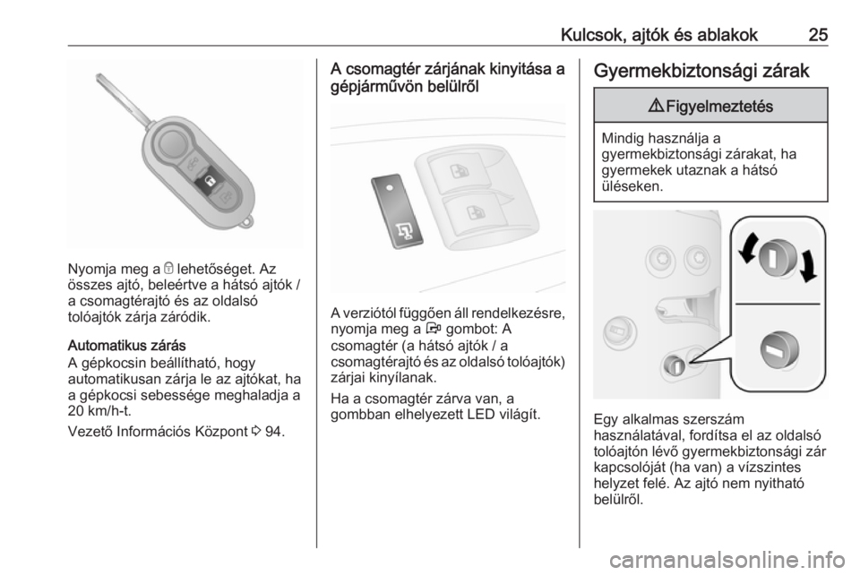 OPEL COMBO D 2017.5  Kezelési útmutató (in Hungarian) Kulcsok, ajtók és ablakok25
Nyomja meg a e lehetőséget. Az
összes ajtó, beleértve a hátsó ajtók /
a csomagtérajtó és az oldalsó
tolóajtók zárja záródik.
Automatikus zárás
A gépko