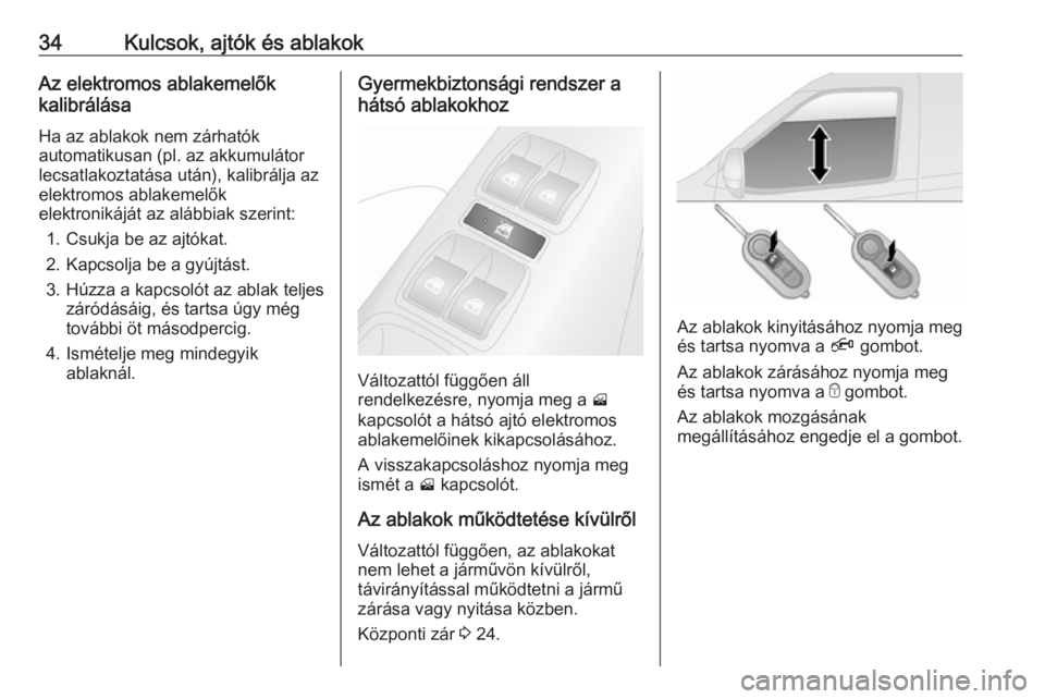 OPEL COMBO D 2017.5  Kezelési útmutató (in Hungarian) 34Kulcsok, ajtók és ablakokAz elektromos ablakemelők
kalibrálása
Ha az ablakok nem zárhatók
automatikusan (pl. az akkumulátor
lecsatlakoztatása után), kalibrálja az
elektromos ablakemelők
