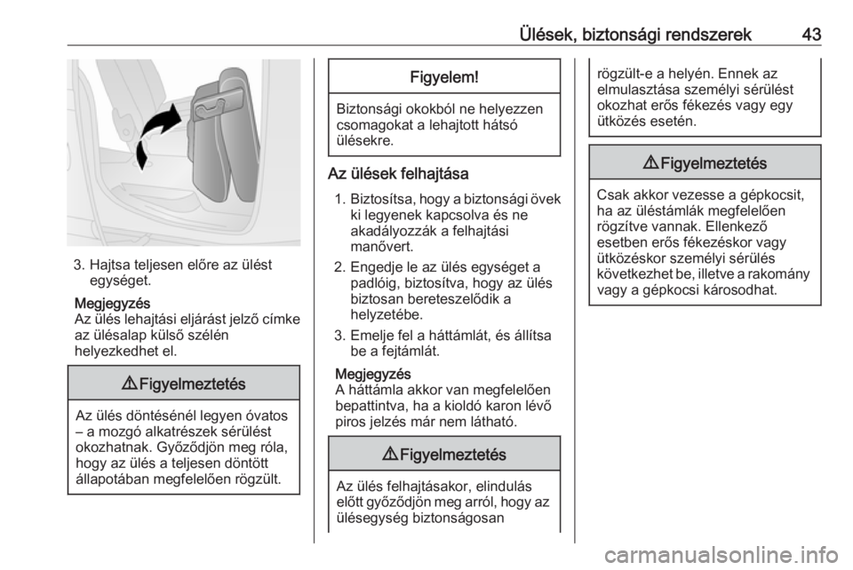 OPEL COMBO D 2017.5  Kezelési útmutató (in Hungarian) Ülések, biztonsági rendszerek43
3. Hajtsa teljesen előre az üléstegységet.
Megjegyzés
Az ülés lehajtási eljárást jelző címke az ülésalap külső szélén
helyezkedhet el.
9 Figyelmezt
