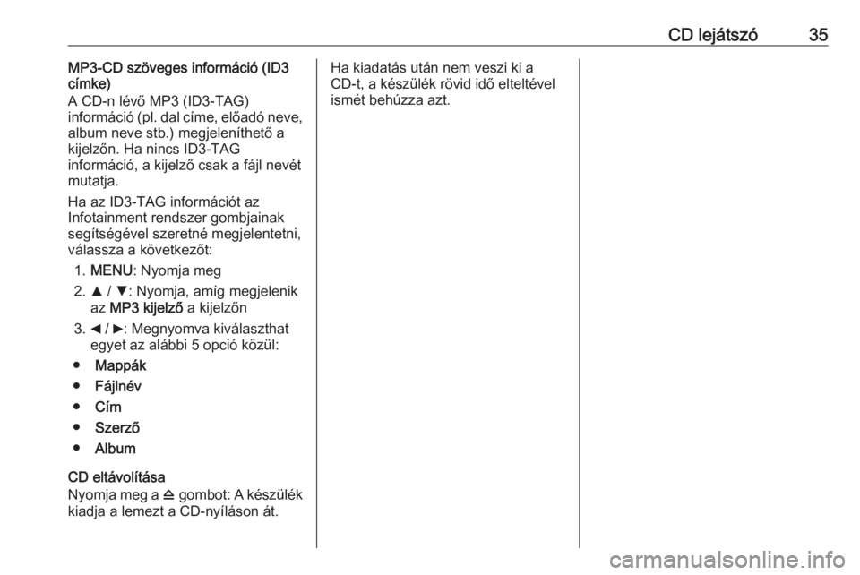 OPEL COMBO D 2018  Infotainment kézikönyv (in Hungarian) CD lejátszó35MP3-CD szöveges információ (ID3
címke)
A CD-n lévő MP3 (ID3-TAG)
információ ( pl. dal címe, előadó neve,
album neve stb.) megjeleníthető a
kijelzőn. Ha nincs ID3-TAG
infor