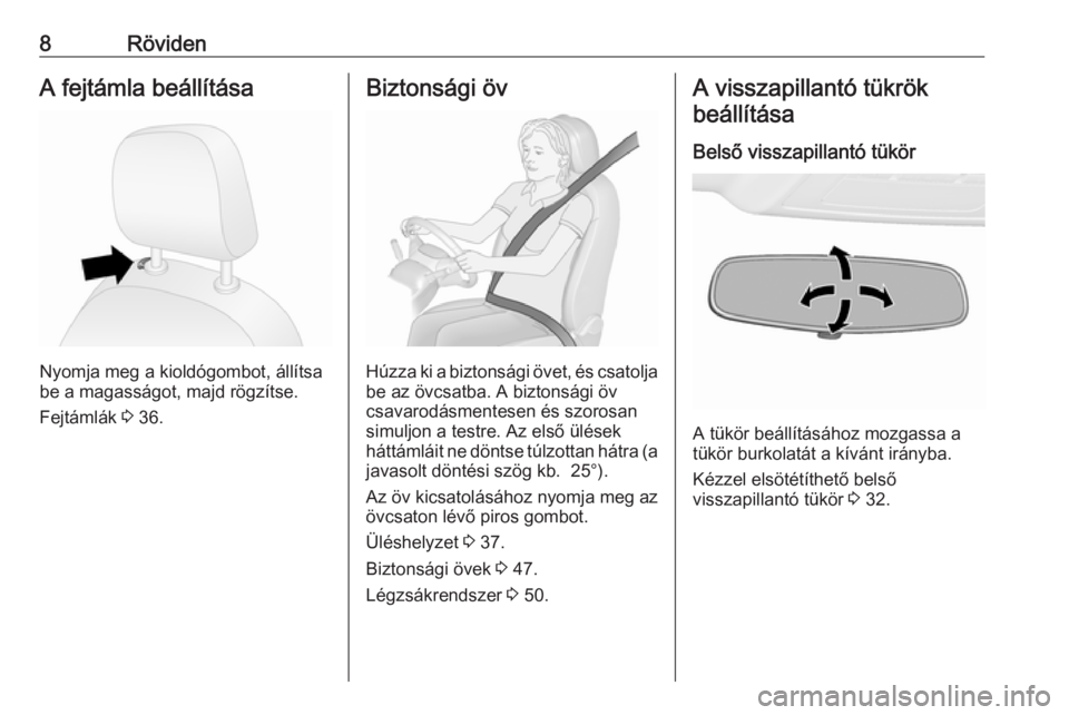 OPEL COMBO D 2018  Kezelési útmutató (in Hungarian) 8RövidenA fejtámla beállítása
Nyomja meg a kioldógombot, állítsa
be a magasságot, majd rögzítse.
Fejtámlák  3 36.
Biztonsági öv
Húzza ki a biztonsági övet, és csatolja
be az övcsat