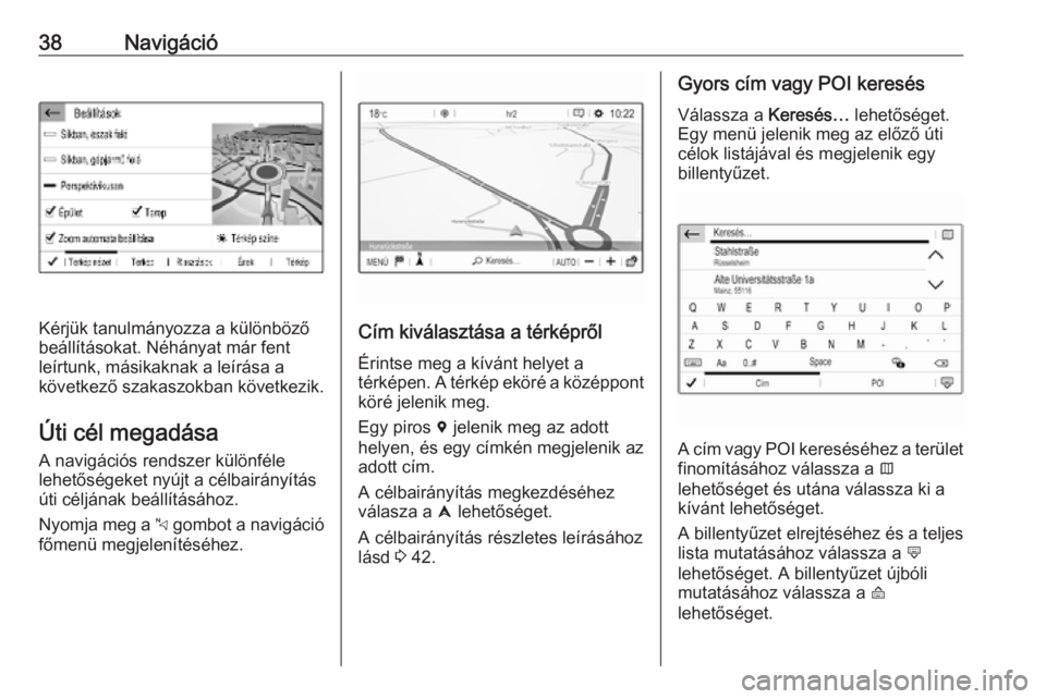 OPEL COMBO E 2019  Infotainment kézikönyv (in Hungarian) 38Navigáció
Kérjük tanulmányozza a különböző
beállításokat. Néhányat már fent
leírtunk, másikaknak a leírása a
következő szakaszokban következik.
Úti cél megadása
A navigáci�