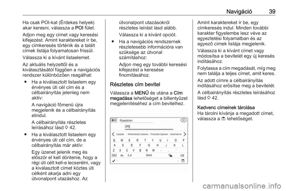 OPEL COMBO E 2019  Infotainment kézikönyv (in Hungarian) Navigáció39Ha csak POI-kat (Érdekes helyek)
akar keresni, válassza a  POI fület.
Adjon meg egy címet vagy keresési kifejezést. Amint karaktereket ír be,
egy címkeresés történik és a tal�