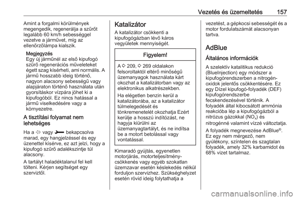 OPEL COMBO E 2019  Kezelési útmutató (in Hungarian) Vezetés és üzemeltetés157Amint a forgalmi körülmények
megengedik, regenerálja a szűrőt
legalább 60 km/h sebességgel
vezetve a járművet, míg az
ellenőrzőlámpa kialszik.
Megjegyzés
Eg