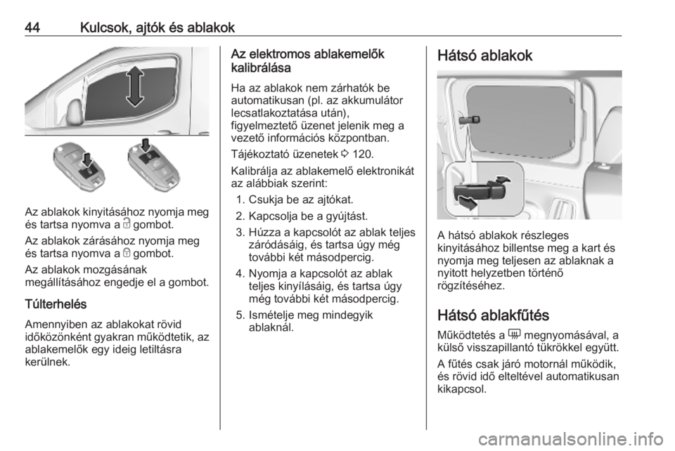 OPEL COMBO E 2019  Kezelési útmutató (in Hungarian) 44Kulcsok, ajtók és ablakok
Az ablakok kinyitásához nyomja meg
és tartsa nyomva a  c gombot.
Az ablakok zárásához nyomja meg
és tartsa nyomva a  e gombot.
Az ablakok mozgásának
megállítá
