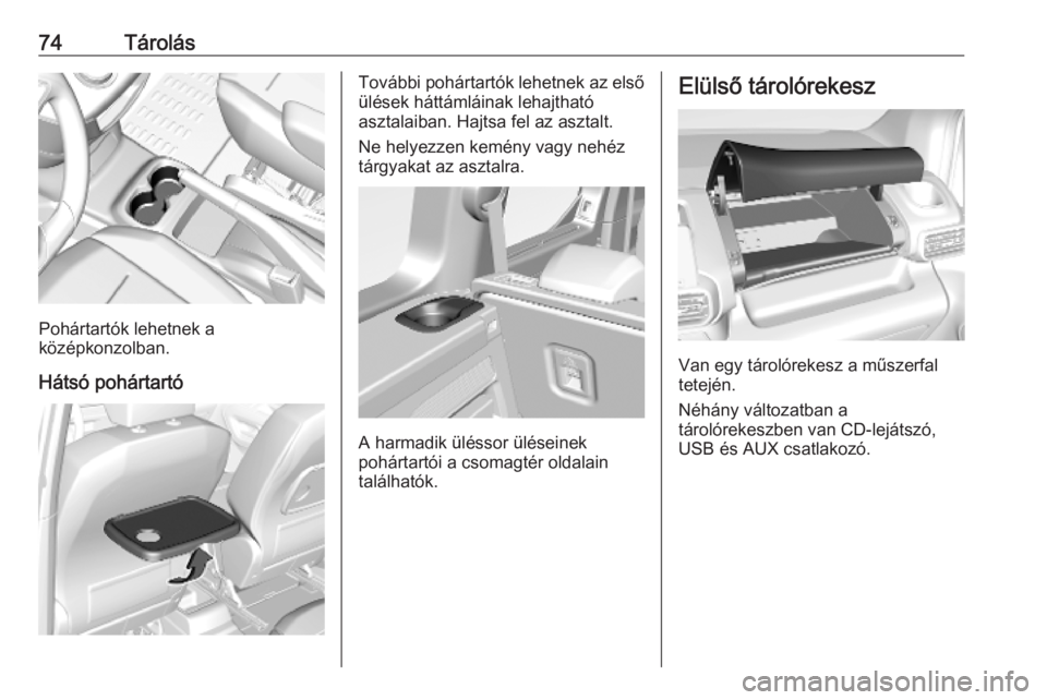 OPEL COMBO E 2019  Kezelési útmutató (in Hungarian) 74Tárolás
Pohártartók lehetnek a
középkonzolban.
Hátsó pohártartó
További pohártartók lehetnek az első
ülések háttámláinak lehajtható
asztalaiban. Hajtsa fel az asztalt.
Ne helyezz