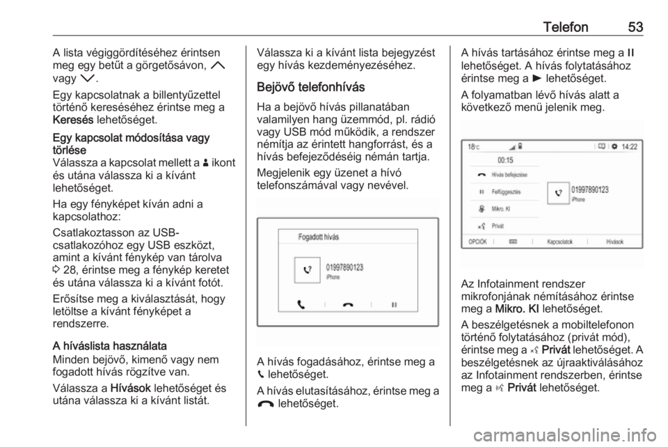 OPEL COMBO E 2019.1  Infotainment kézikönyv (in Hungarian) Telefon53A lista végiggördítéséhez érintsen
meg egy betűt a görgetősávon,  H
vagy  I.
Egy kapcsolatnak a billentyűzettel
történő kereséséhez érintse meg a
Keresés  lehetőséget.Egy 
