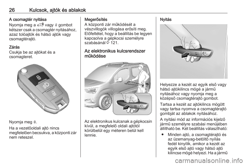 OPEL COMBO E 2019.1 Kezelési útmutató (in Hungarian) 26Kulcsok, ajtók és ablakokA csomagtér nyitása
Nyomja meg a * vagy O gombot
kétszer csak a csomagtér nyitásához, azaz tolóajtók és hátsó ajtók vagy
csomagtérajtó.
Zárás
Csukja be a OPEL COMBO E 2019.1 Kezelési útmutató (in Hungarian) 26Kulcsok, ajtók és ablakokA csomagtér nyitása
Nyomja meg a * vagy O gombot
kétszer csak a csomagtér nyitásához, azaz tolóajtók és hátsó ajtók vagy
csomagtérajtó.
Zárás
Csukja be a