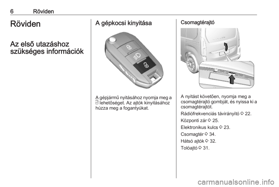 OPEL COMBO E 2019.1  Kezelési útmutató (in Hungarian) 6RövidenRöviden
Az első utazáshoz
szükséges információkA gépkocsi kinyitása
A gépjármű nyitásához nyomja meg a
c  lehetőséget. Az ajtók kinyitásához
húzza meg a fogantyúkat.
Csom