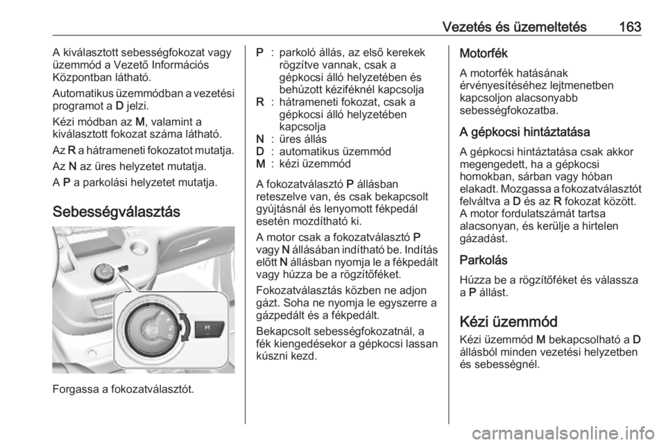 OPEL COMBO E 2019.75 Kezelési útmutató (in Hungarian) Vezetés és üzemeltetés163A kiválasztott sebességfokozat vagy
üzemmód a Vezető Információs
Központban látható.
Automatikus üzemmódban a vezetési
programot a D jelzi.
Kézi módban az OPEL COMBO E 2019.75 Kezelési útmutató (in Hungarian) Vezetés és üzemeltetés163A kiválasztott sebességfokozat vagy
üzemmód a Vezető Információs
Központban látható.
Automatikus üzemmódban a vezetési
programot a D jelzi.
Kézi módban az