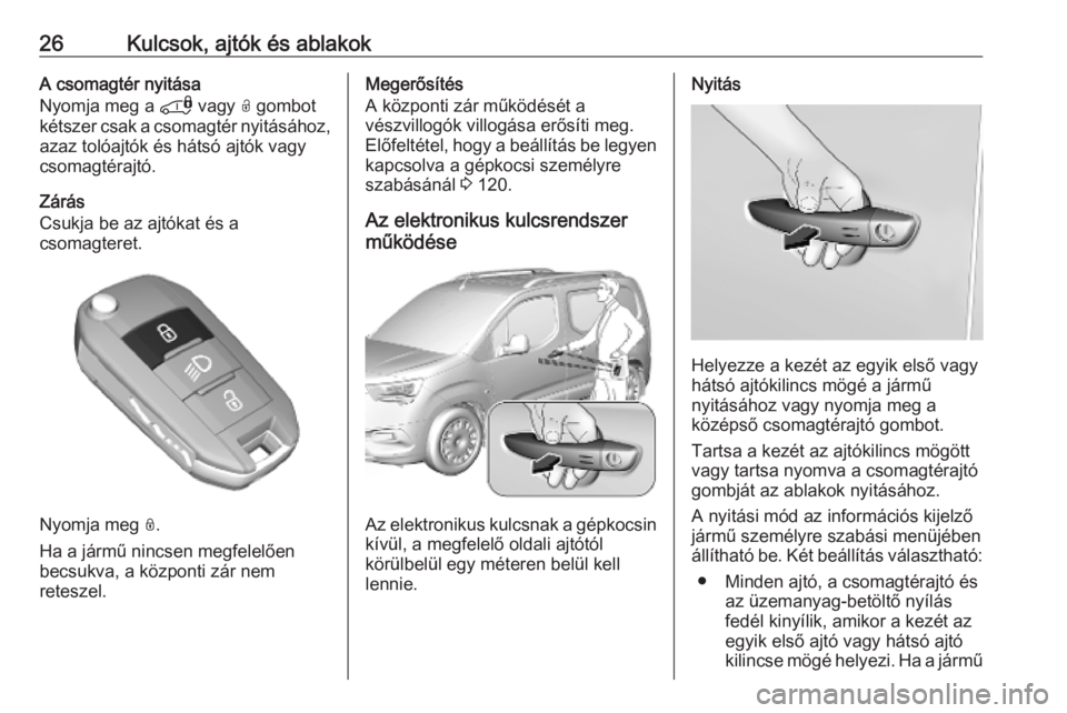OPEL COMBO E 2019.75 Kezelési útmutató (in Hungarian) 26Kulcsok, ajtók és ablakokA csomagtér nyitása
Nyomja meg a * vagy O gombot
kétszer csak a csomagtér nyitásához, azaz tolóajtók és hátsó ajtók vagy
csomagtérajtó.
Zárás
Csukja be a OPEL COMBO E 2019.75 Kezelési útmutató (in Hungarian) 26Kulcsok, ajtók és ablakokA csomagtér nyitása
Nyomja meg a * vagy O gombot
kétszer csak a csomagtér nyitásához, azaz tolóajtók és hátsó ajtók vagy
csomagtérajtó.
Zárás
Csukja be a