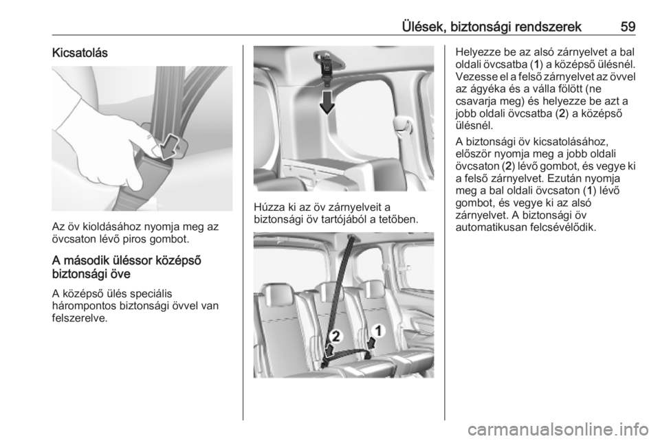 OPEL COMBO E 2019.75  Kezelési útmutató (in Hungarian) Ülések, biztonsági rendszerek59Kicsatolás
Az öv kioldásához nyomja meg az
övcsaton lévő piros gombot.
A második üléssor középső
biztonsági öve
A középső ülés speciális
hárompo