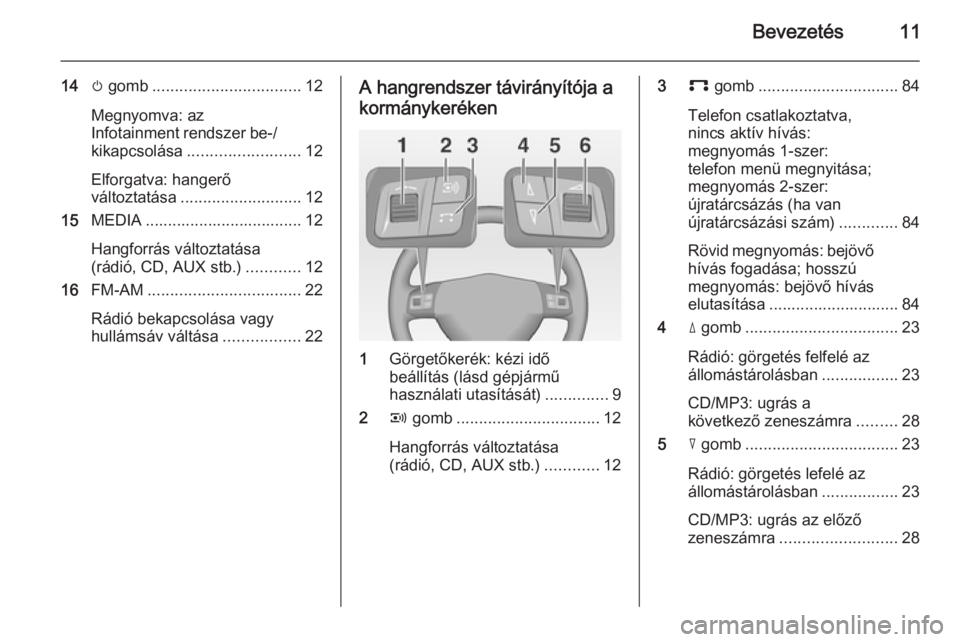OPEL CORSA 2014.5  Kezelési útmutató (in Hungarian) Bevezetés11
14m gomb ................................. 12
Megnyomva: az
Infotainment rendszer be-/ kikapcsolása ......................... 12
Elforgatva: hangerő
változtatása .....................
