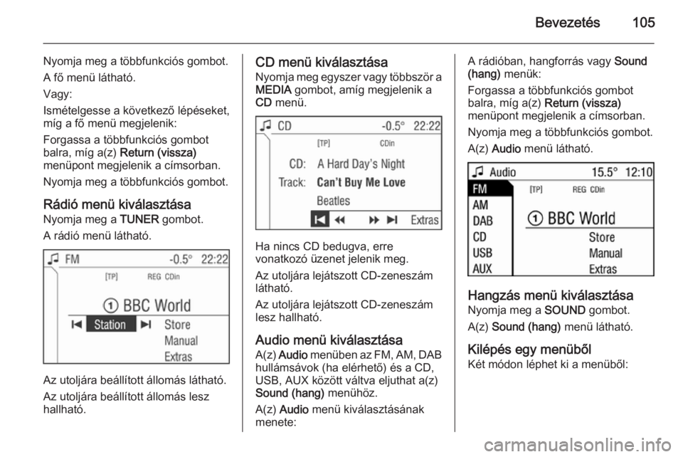 OPEL CORSA 2014.5  Kezelési útmutató (in Hungarian) Bevezetés105
Nyomja meg a többfunkciós gombot.
A fő menü látható.
Vagy:
Ismételgesse a következő lépéseket,
míg a fő menü megjelenik:
Forgassa a többfunkciós gombot
balra, míg a(z)  