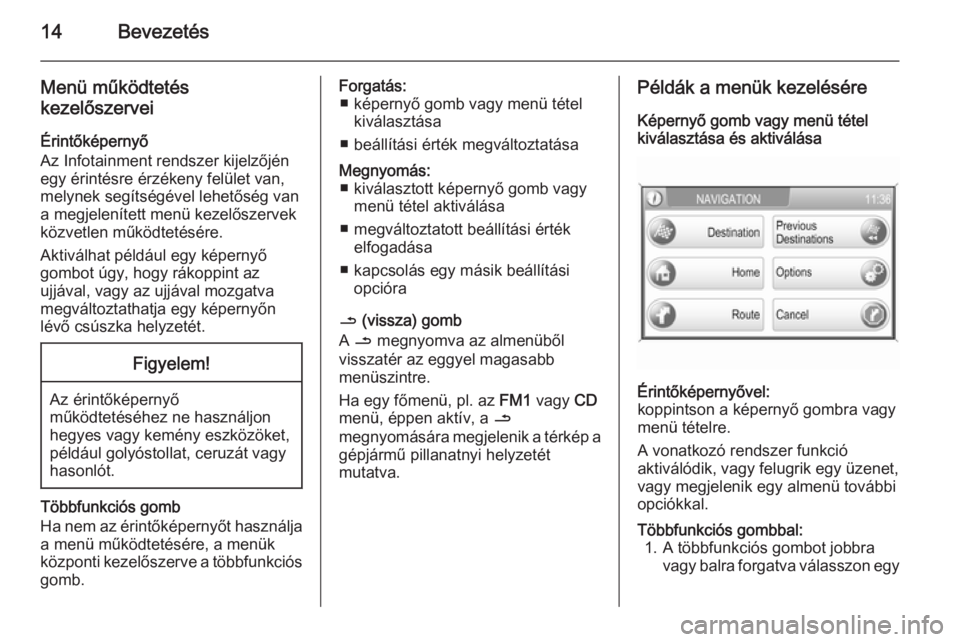 OPEL CORSA 2014.5  Kezelési útmutató (in Hungarian) 14Bevezetés
Menü működtetés
kezelőszervei
Érintőképernyő
Az Infotainment rendszer kijelzőjén
egy érintésre érzékeny felület van,
melynek segítségével lehetőség van
a megjeleníte