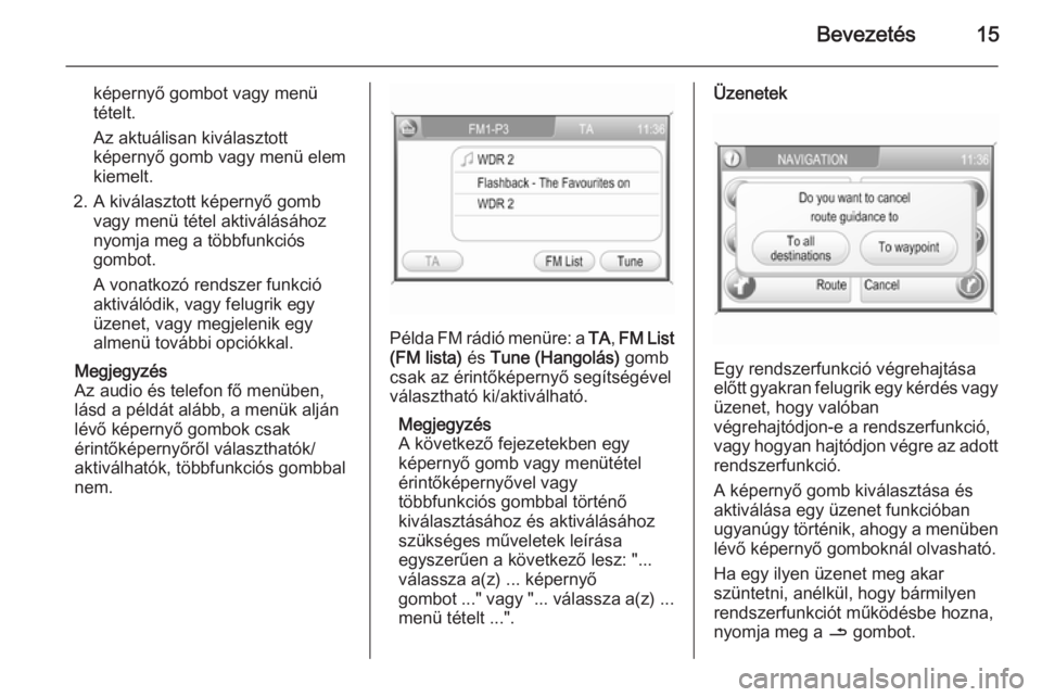 OPEL CORSA 2014.5  Kezelési útmutató (in Hungarian) Bevezetés15
képernyő gombot vagy menü
tételt.
Az aktuálisan kiválasztott
képernyő gomb vagy menü elem
kiemelt.
2. A kiválasztott képernyő gomb vagy menü tétel aktiválásához
nyomja me