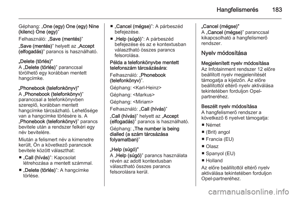 OPEL CORSA 2014.5  Kezelési útmutató (in Hungarian) Hangfelismerés183
Géphang: „One (egy) One (egy)  Nine
(kilenc)  One (egy) ”
Felhasználó: „ Save (mentés) ”
„ Save (mentés) ” helyett az „Accept
(elfogadás) ” parancs is használ