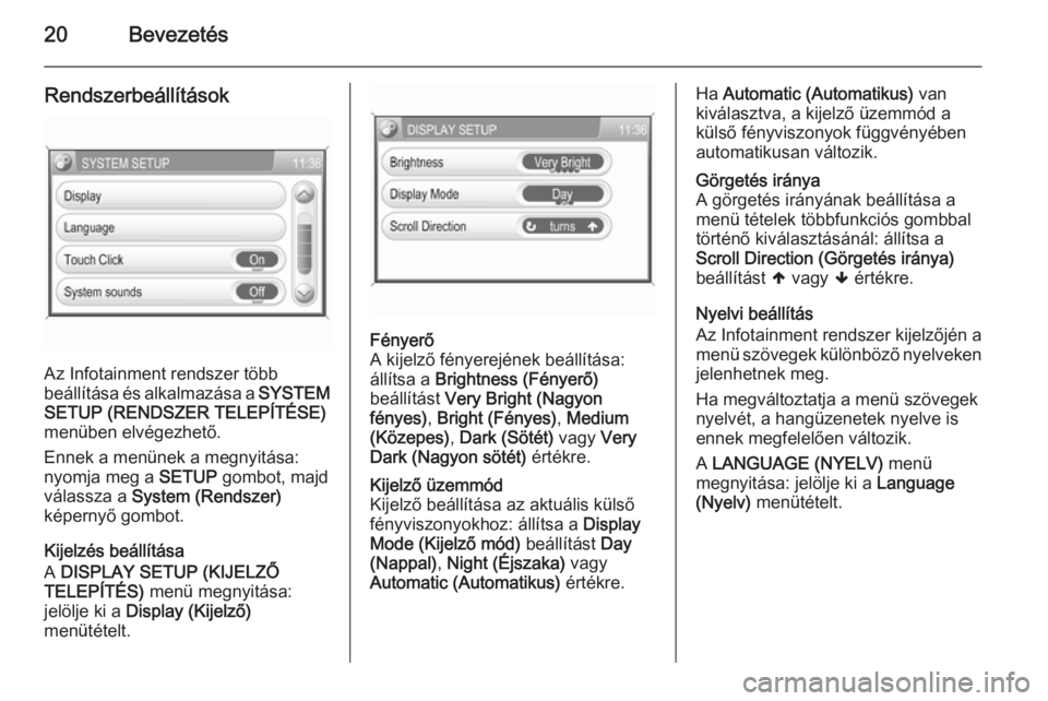OPEL CORSA 2014.5  Kezelési útmutató (in Hungarian) 20Bevezetés
Rendszerbeállítások
Az Infotainment rendszer több
beállítása és alkalmazása a  SYSTEM
SETUP (RENDSZER TELEPÍTÉSE)
menüben elvégezhető.
Ennek a menünek a megnyitása:
nyomja