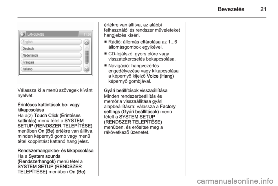OPEL CORSA 2014.5  Kezelési útmutató (in Hungarian) Bevezetés21
Válassza ki a menü szövegek kívánt
nyelvét.
Érintéses kattintások be- vagy
kikapcsolása
Ha a(z)  Touch Click (Érintéses
kattintás)  menü tétel a  SYSTEM
SETUP (RENDSZER TEL