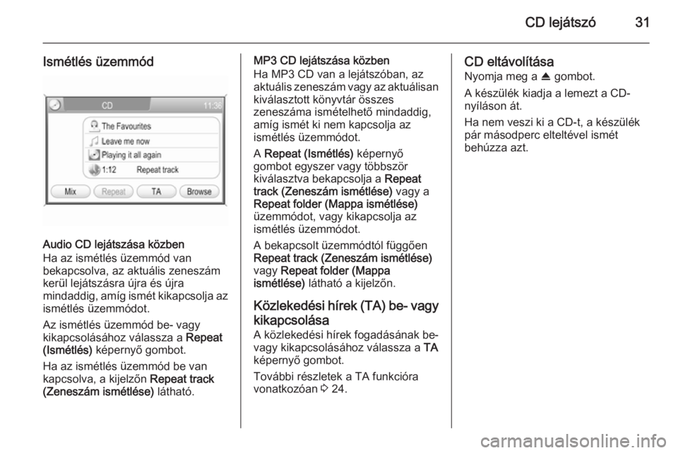 OPEL CORSA 2014.5 Kezelési útmutató (in Hungarian) CD lejátszó31
Ismétlés üzemmód
Audio CD lejátszása közben
Ha az ismétlés üzemmód van
bekapcsolva, az aktuális zeneszám kerül lejátszásra újra és újra
mindaddig, amíg ismét kikap OPEL CORSA 2014.5 Kezelési útmutató (in Hungarian) CD lejátszó31
Ismétlés üzemmód
Audio CD lejátszása közben
Ha az ismétlés üzemmód van
bekapcsolva, az aktuális zeneszám kerül lejátszásra újra és újra
mindaddig, amíg ismét kikap