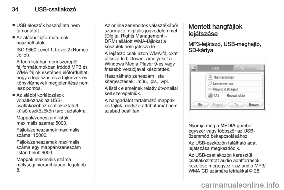 OPEL CORSA 2014.5  Kezelési útmutató (in Hungarian) 34USB-csatlakozó
■ USB elosztók használata nemtámogatott.
■ Az alábbi fájlformátumok használhatók:
ISO 9660 Level 1, Level 2 (Romeo,
Joliet).
A fenti listában nem szereplő fájlformátu