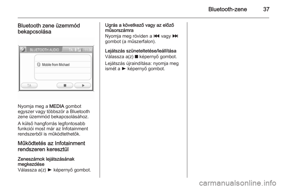 OPEL CORSA 2014.5  Kezelési útmutató (in Hungarian) Bluetooth-zene37
Bluetooth zene üzemmód
bekapcsolása
Nyomja meg a  MEDIA gombot
egyszer vagy többször a Bluetooth
zene üzemmód bekapcsolásához.
A külső hangforrás legfontosabb
funkciói mo