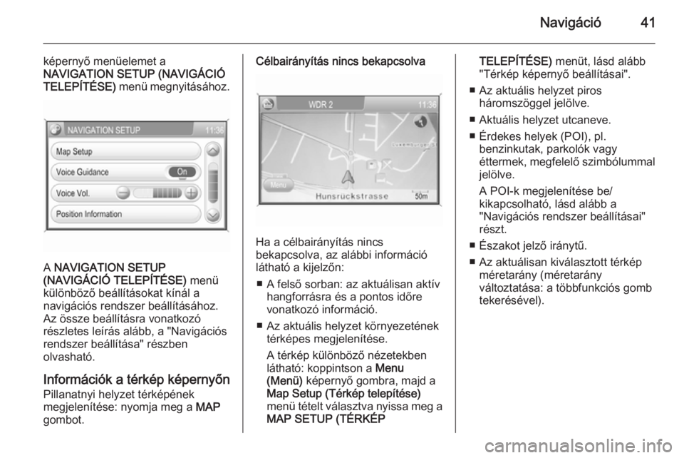 OPEL CORSA 2014.5  Kezelési útmutató (in Hungarian) Navigáció41
képernyő menüelemet a
NAVIGATION SETUP (NAVIGÁCIÓ
TELEPÍTÉSE)  menü megnyitásához.
A NAVIGATION SETUP
(NAVIGÁCIÓ TELEPÍTÉSE)  menü
különböző beállításokat kínál a