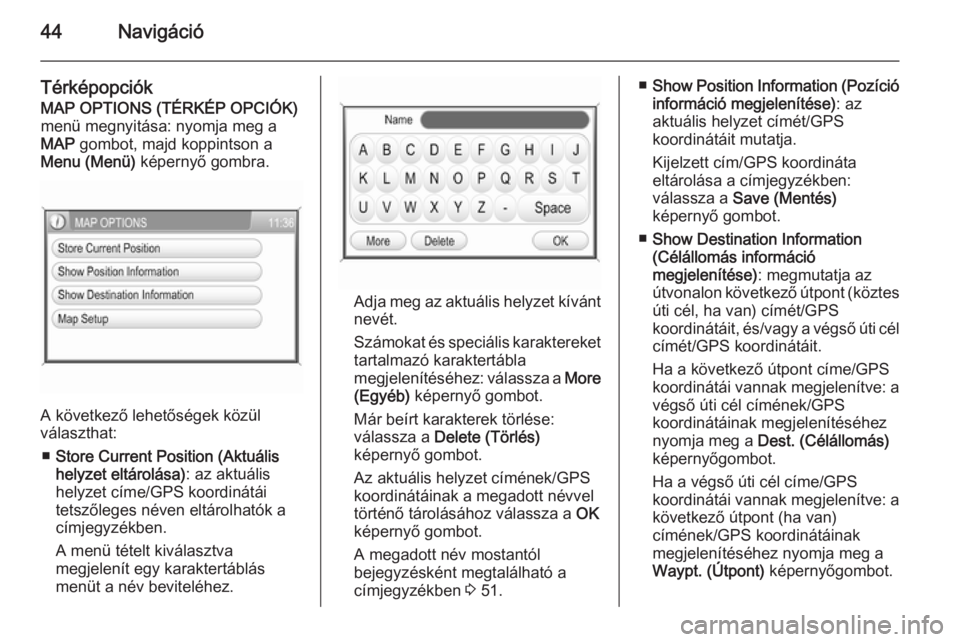 OPEL CORSA 2014.5  Kezelési útmutató (in Hungarian) 44Navigáció
TérképopciókMAP OPTIONS (TÉRKÉP OPCIÓK)
menü megnyitása: nyomja meg a
MAP  gombot, majd koppintson a
Menu (Menü)  képernyő gombra.
A következő lehetőségek közül
választ