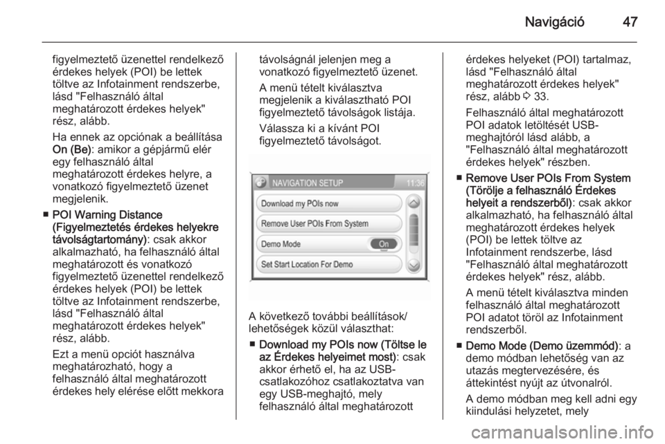 OPEL CORSA 2014.5  Kezelési útmutató (in Hungarian) Navigáció47
figyelmeztető üzenettel rendelkező
érdekes helyek (POI) be lettek
töltve az Infotainment rendszerbe,
lásd "Felhasználó által
meghatározott érdekes helyek"
rész, aláb